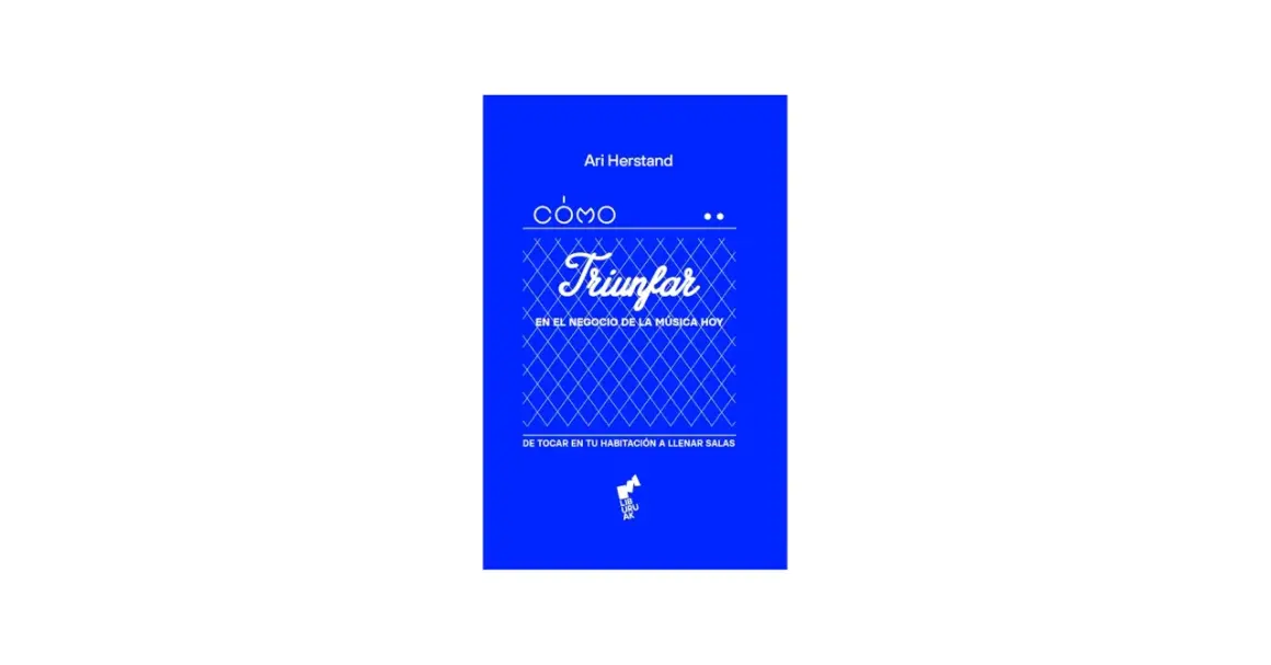 Libro "Cómo triunfar en la música hoy" de Ari Herstand. Guía para músicos que buscan éxito, desde tocar en casa hasta llenar salas.