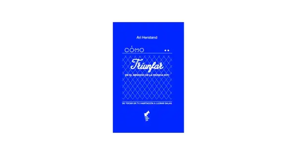 Libro "Cómo triunfar en la música hoy" de Ari Herstand. Guía para músicos que buscan éxito, desde tocar en casa hasta llenar salas.
